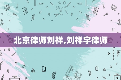 北京律師劉祥,劉祥宇律師