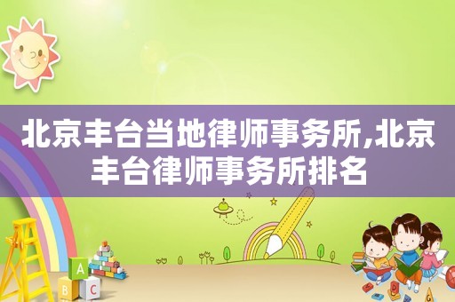 北京豐臺(tái)當(dāng)?shù)芈蓭熓聞?wù)所,北京豐臺(tái)律師事務(wù)所排名