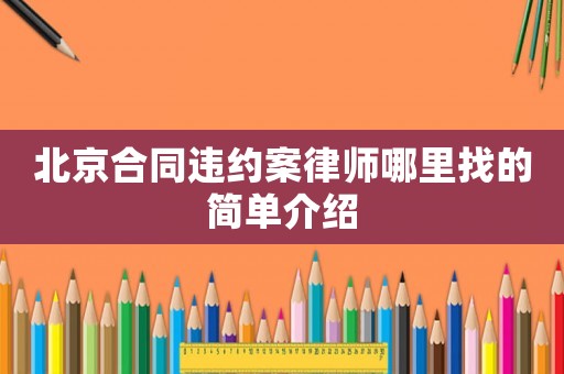 北京合同違約案律師哪里找的簡單介紹