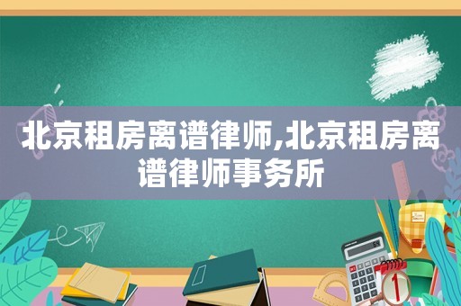 北京租房離譜律師,北京租房離譜律師事務所