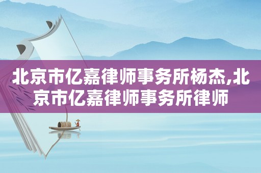 北京市億嘉律師事務所楊杰,北京市億嘉律師事務所律師