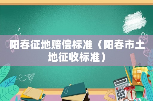 陽春征地賠償標準（陽春市土地征收標準）
