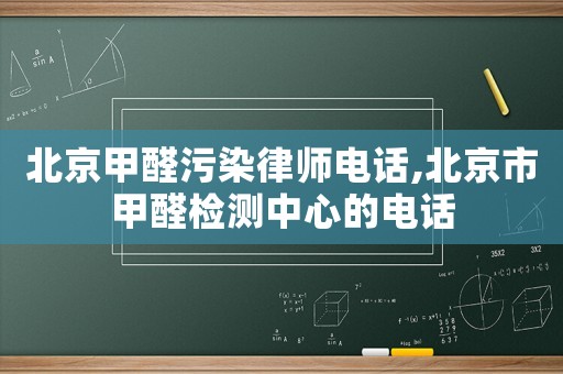 北京甲醛污染律師電話,北京市甲醛檢測(cè)中心的電話