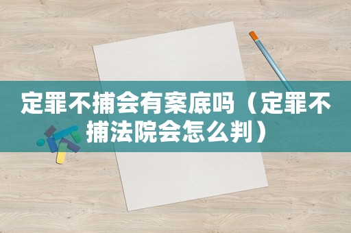 定罪不捕會有案底嗎（定罪不捕法院會怎么判）