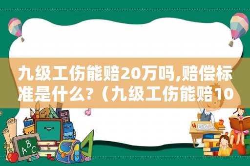 九級工傷能賠20萬嗎,賠償標準是什么?（九級工傷能賠10萬嗎）