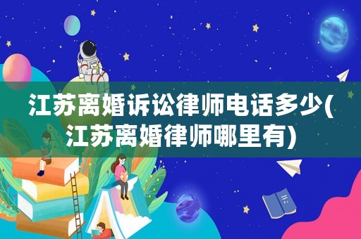 江蘇離婚訴訟律師電話多少(江蘇離婚律師哪里有)