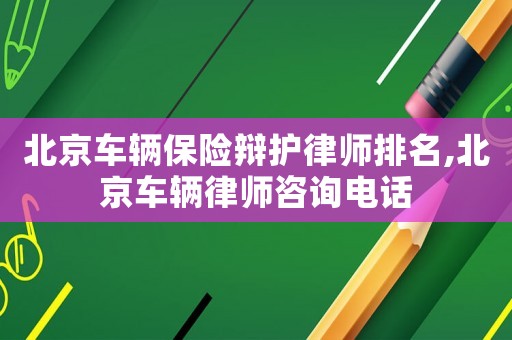 北京車輛保險辯護律師排名,北京車輛律師咨詢電話