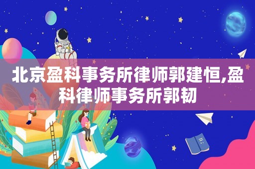 北京盈科事務所律師郭建恒,盈科律師事務所郭韌