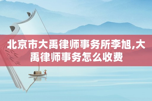 北京市大禹律師事務所李旭,大禹律師事務怎么收費