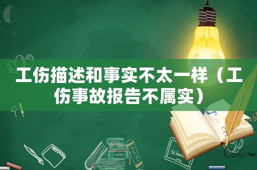 工傷描述和事實不太一樣（工傷事故報告不屬實）