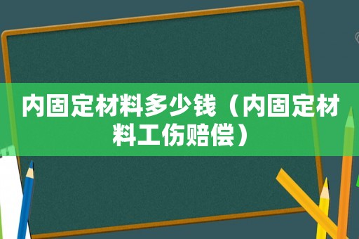 內固定材料多少錢（內固定材料工傷賠償）