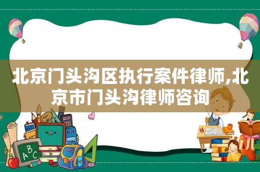 北京門頭溝區執行案件律師,北京市門頭溝律師咨詢