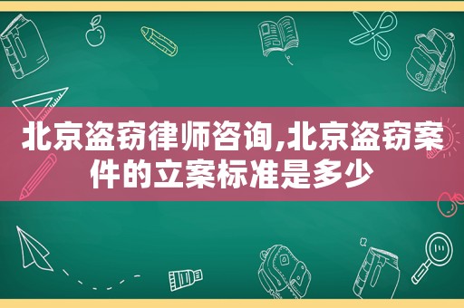 北京盜竊律師咨詢,北京盜竊案件的立案標準是多少
