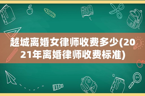 越城離婚女律師收費多少(2021年離婚律師收費標準)