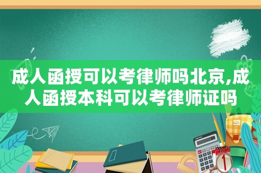 成人函授可以考律師嗎北京,成人函授本科可以考律師證嗎