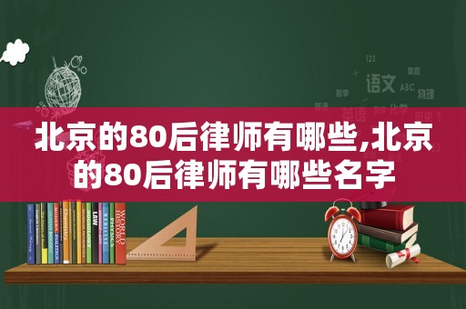 北京的80后律師有哪些,北京的80后律師有哪些名字