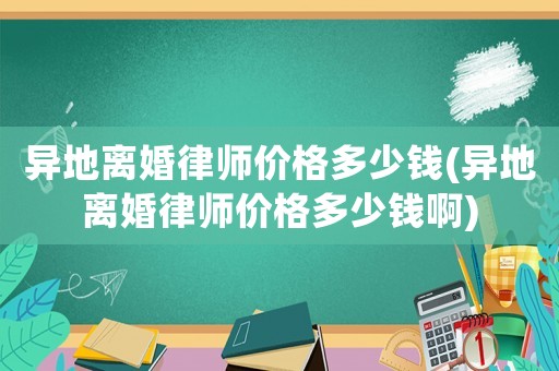 異地離婚律師價格多少錢(異地離婚律師價格多少錢啊)
