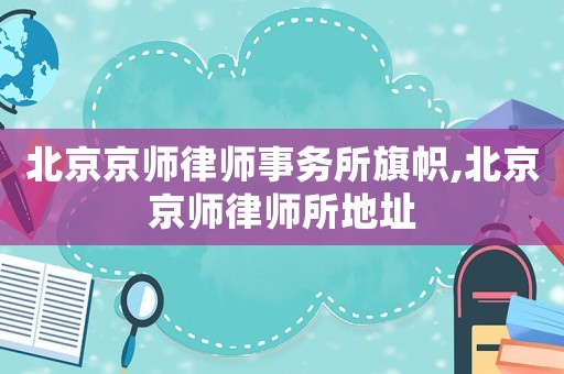 北京京師律師事務所旗幟,北京京師律師所地址