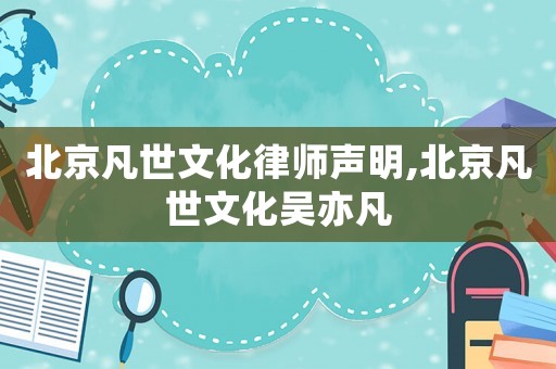 北京凡世文化律師聲明,北京凡世文化吳亦凡