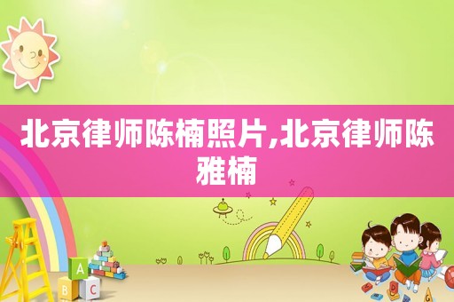 北京律師陳楠照片,北京律師陳雅楠