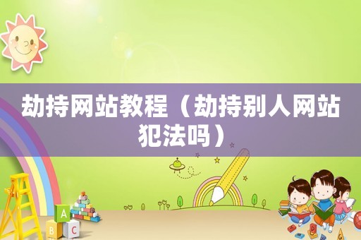 劫持網(wǎng)站教程（劫持別人網(wǎng)站犯法嗎）