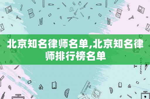 北京知名律師名單,北京知名律師排行榜名單