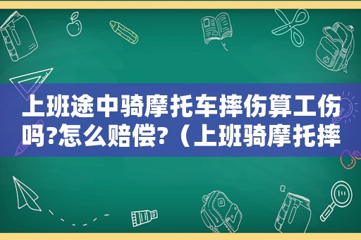 上班途中騎摩托車摔傷算工傷嗎?怎么賠償?（上班騎摩托摔倒算不算工傷）