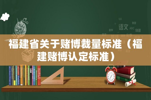 福建省關于賭博裁量標準（福建賭博認定標準）