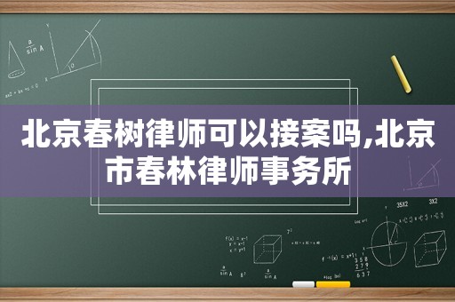 北京春樹律師可以接案嗎,北京市春林律師事務所