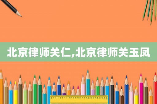 北京律師關仁,北京律師關玉鳳
