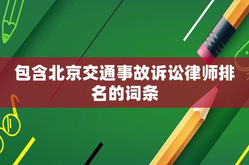 包含北京交通事故訴訟律師排名的詞條