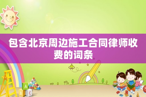 包含北京周邊施工合同律師收費的詞條
