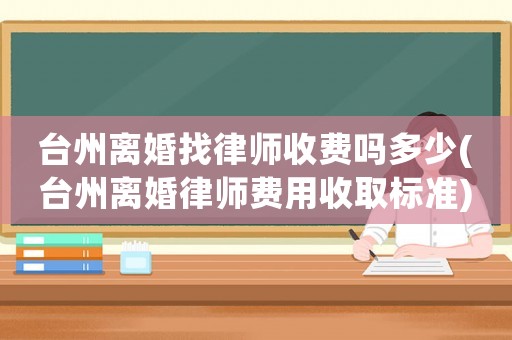 臺州離婚找律師收費嗎多少(臺州離婚律師費用收取標準)