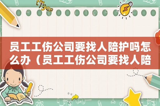 員工工傷公司要找人陪護嗎怎么辦（員工工傷公司要找人陪護嗎）