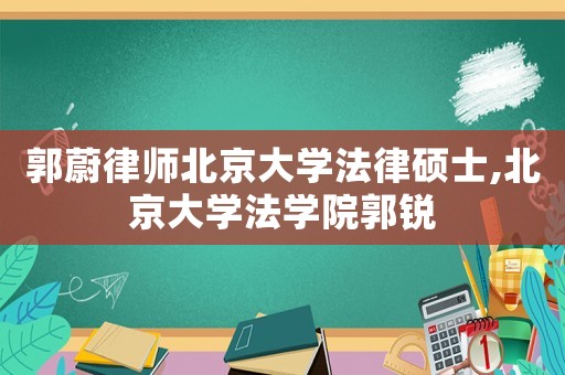 郭蔚律師北京大學(xué)法律碩士,北京大學(xué)法學(xué)院郭銳