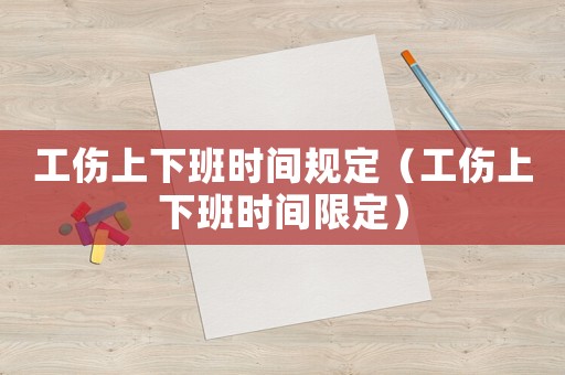 工傷上下班時(shí)間規(guī)定（工傷上下班時(shí)間限定）