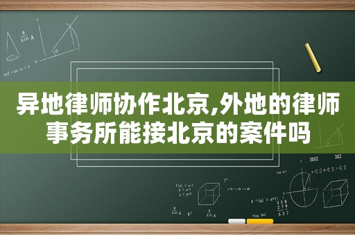 異地律師協作北京,外地的律師事務所能接北京的案件嗎