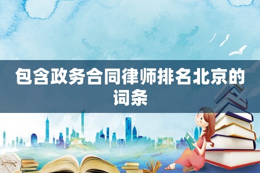 包含政務合同律師排名北京的詞條