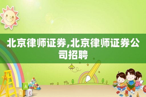 北京律師證券,北京律師證券公司招聘