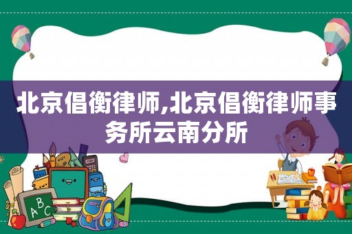 北京倡衡律師,北京倡衡律師事務(wù)所云南分所