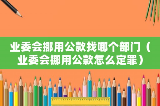 業委會挪用公款找哪個部門（業委會挪用公款怎么定罪）