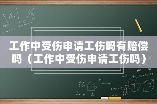 工作中受傷申請工傷嗎有賠償嗎（工作中受傷申請工傷嗎）