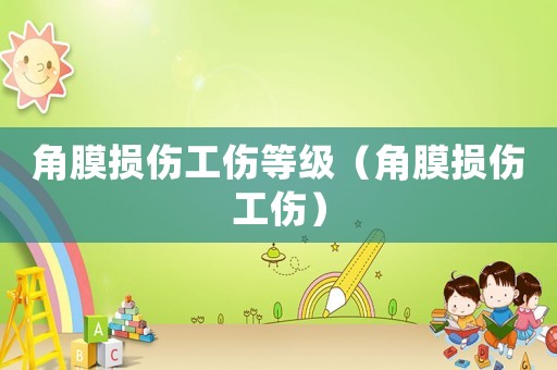 角膜損傷工傷等級(jí)（角膜損傷工傷）