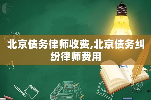 北京債務(wù)律師收費,北京債務(wù)糾紛律師費用