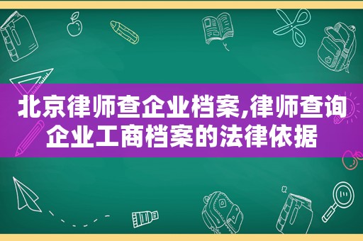 北京律師查企業(yè)檔案,律師查詢(xún)企業(yè)工商檔案的法律依據(jù)