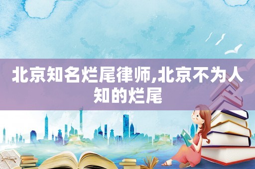 北京知名爛尾律師,北京不為人知的爛尾