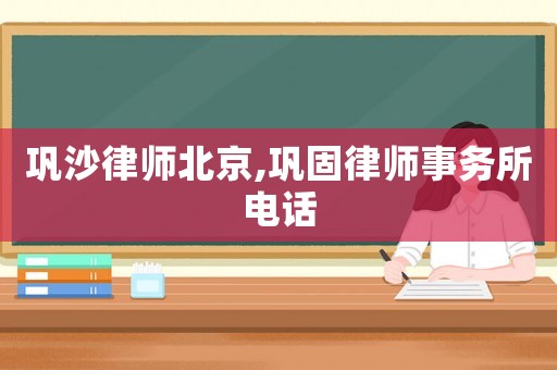 鞏沙律師北京,鞏固律師事務所電話