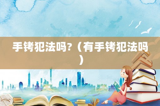 手銬犯法嗎?（有手銬犯法嗎）
