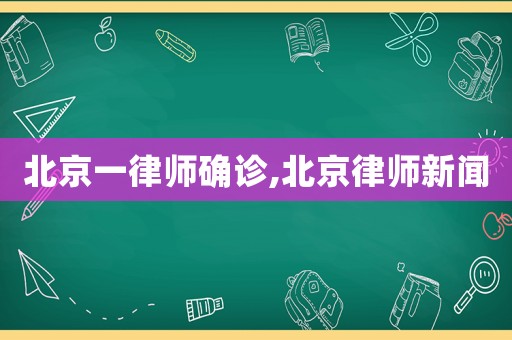 北京一律師確診,北京律師新聞