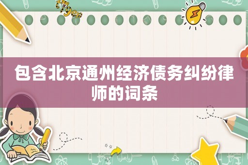 包含北京通州經濟債務糾紛律師的詞條